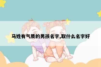 马姓有气质的男孩名字,取什么名字好